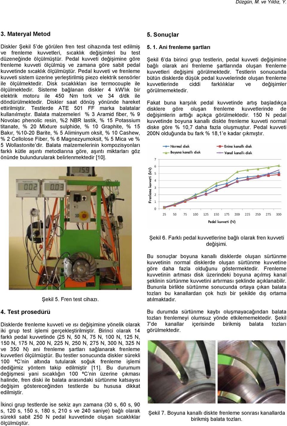 Pedal kuvveti ve frenleme kuvveti sistem üzerine yerleştirilmiş piezo elektrik sensörler ile ölçülmektedir. Disk sıcaklıkları ise termocouple ile ölçülmektedir.