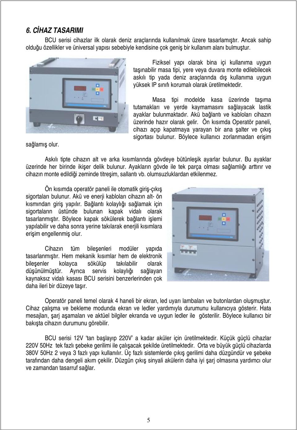 Fiziksel yapı olarak bina içi kullanıma uygun taşınabilir masa tipi, yere veya duvara monte edilebilecek askılı tip yada deniz araçlarında dış kullanıma uygun yüksek IP sınıfı korumalı olarak