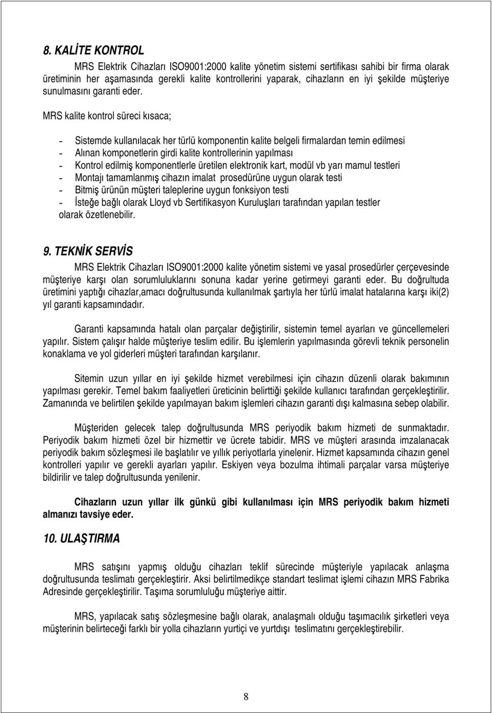 MRS kalite kontrol süreci kısaca; - Sistemde kullanılacak her türlü komponentin kalite belgeli firmalardan temin edilmesi - Alınan komponetlerin girdi kalite kontrollerinin yapılması - Kontrol