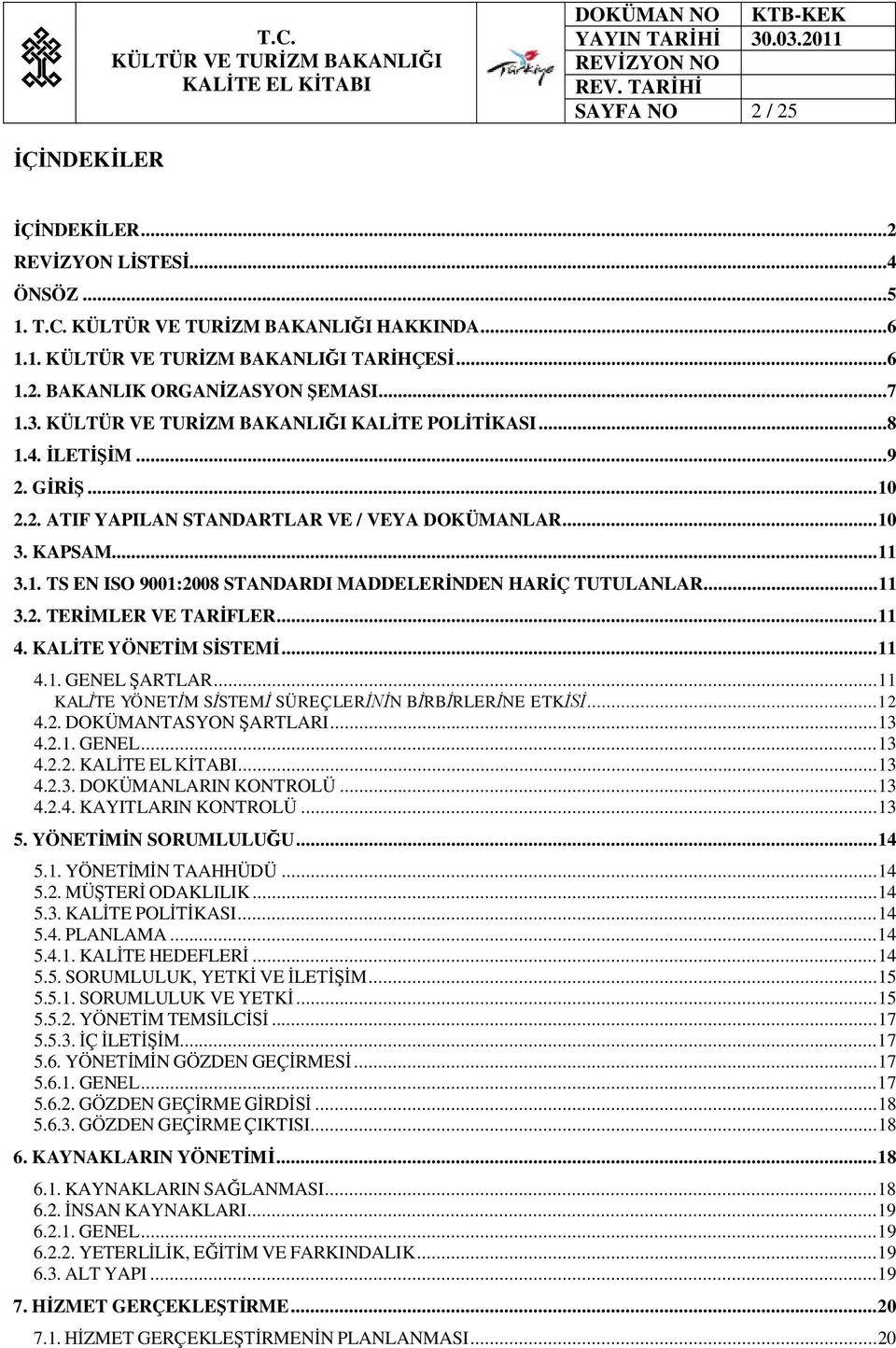 KALİTE YÖNETİM SİSTEMİ... 11 4.1. GENEL ŞARTLAR... 11 KALİTE YÖNETİM SİSTEMİ SÜREÇLERİNİN BİRBİRLERİNE ETKİSİ... 12 4.2. DOKÜMANTASYON ŞARTLARI... 13 4.2.1. GENEL... 13 4.2.2.... 13 4.2.3. DOKÜMANLARIN KONTROLÜ.