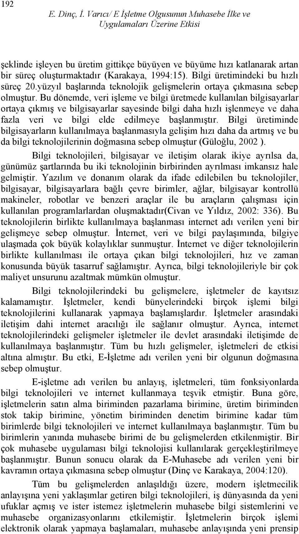 Bilgi üretimindeki bu hızlı süreç 20.yüzyıl başlarında teknolojik gelişmelerin ortaya çıkmasına sebep olmuştur.