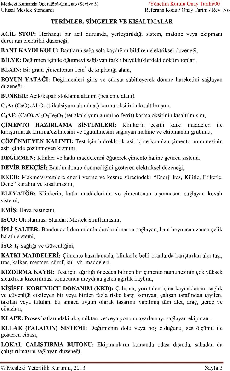 gram çimentonun 1cm 3 de kapladığı alanı, BOYUN YATAĞI: Değirmenleri giriş ve çıkışta sabitleyerek dönme hareketini sağlayan düzeneği, BUNKER: Açık/kapalı stoklama alanını (besleme alanı), C 3 A: