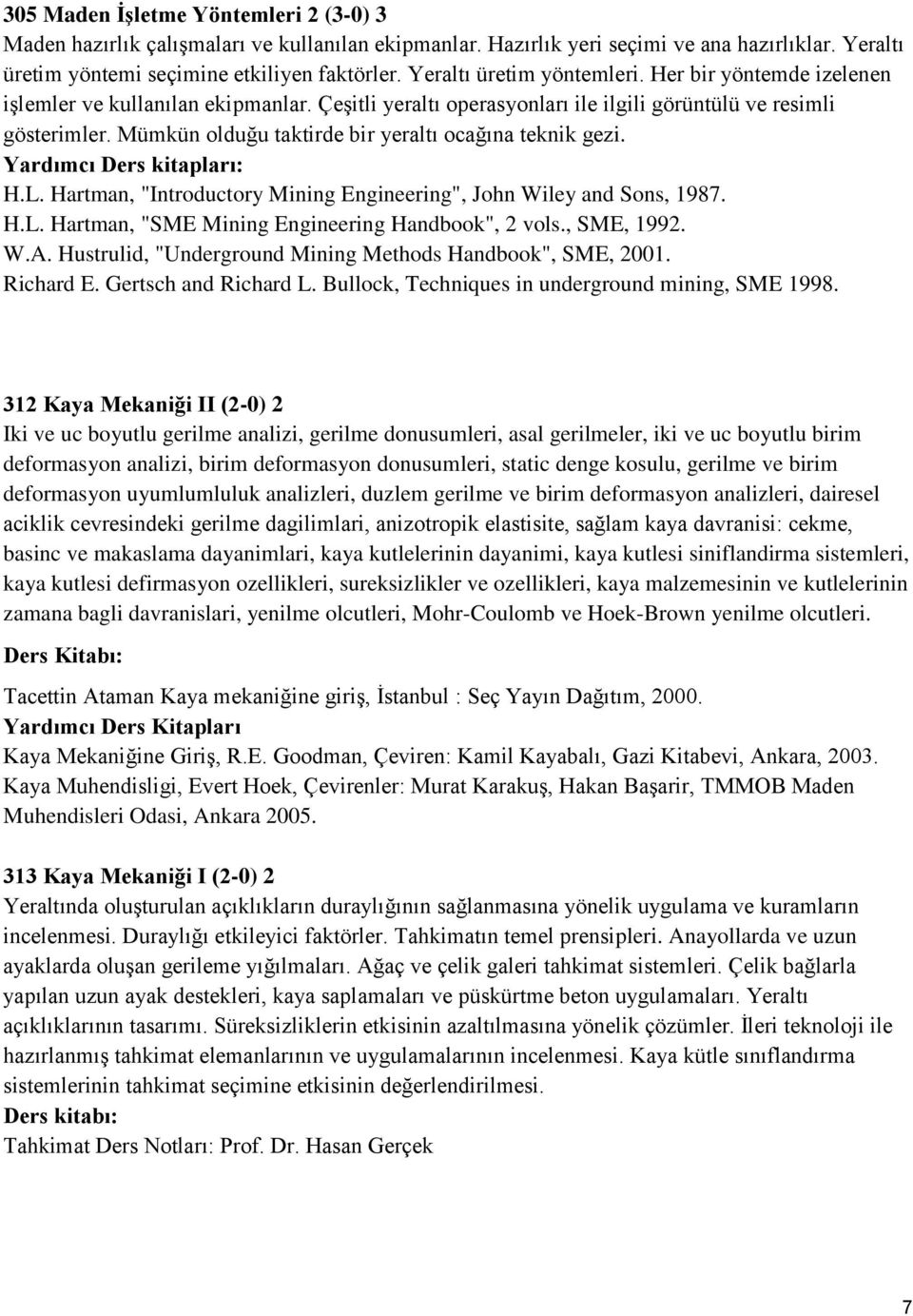 Mümkün olduğu taktirde bir yeraltı ocağına teknik gezi. Yardımcı Ders kitapları: H.L. Hartman, "Introductory Mining Engineering", John Wiley and Sons, 1987. H.L. Hartman, "SME Mining Engineering Handbook", 2 vols.