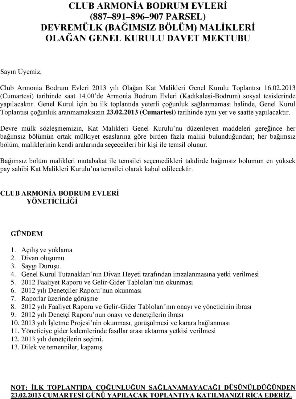 Genel Kurul için bu ilk toplantıda yeterli çoğunluk sağlanmaması halinde, Genel Kurul Toplantısı çoğunluk aranmamaksızın 23.2.213 (Cumartesi) tarihinde aynı yer ve saatte yapılacaktır.