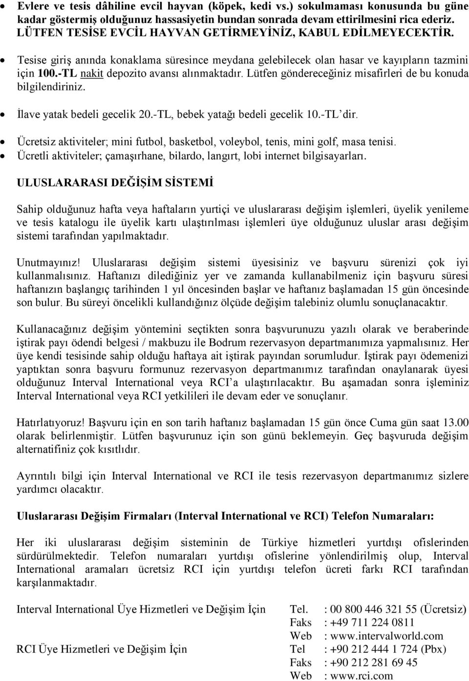 -TL nakit depozito avansı alınmaktadır. Lütfen göndereceğiniz misafirleri de bu konuda bilgilendiriniz. İlave yatak bedeli gecelik 2.-TL, bebek yatağı bedeli gecelik 1.-TL dir.