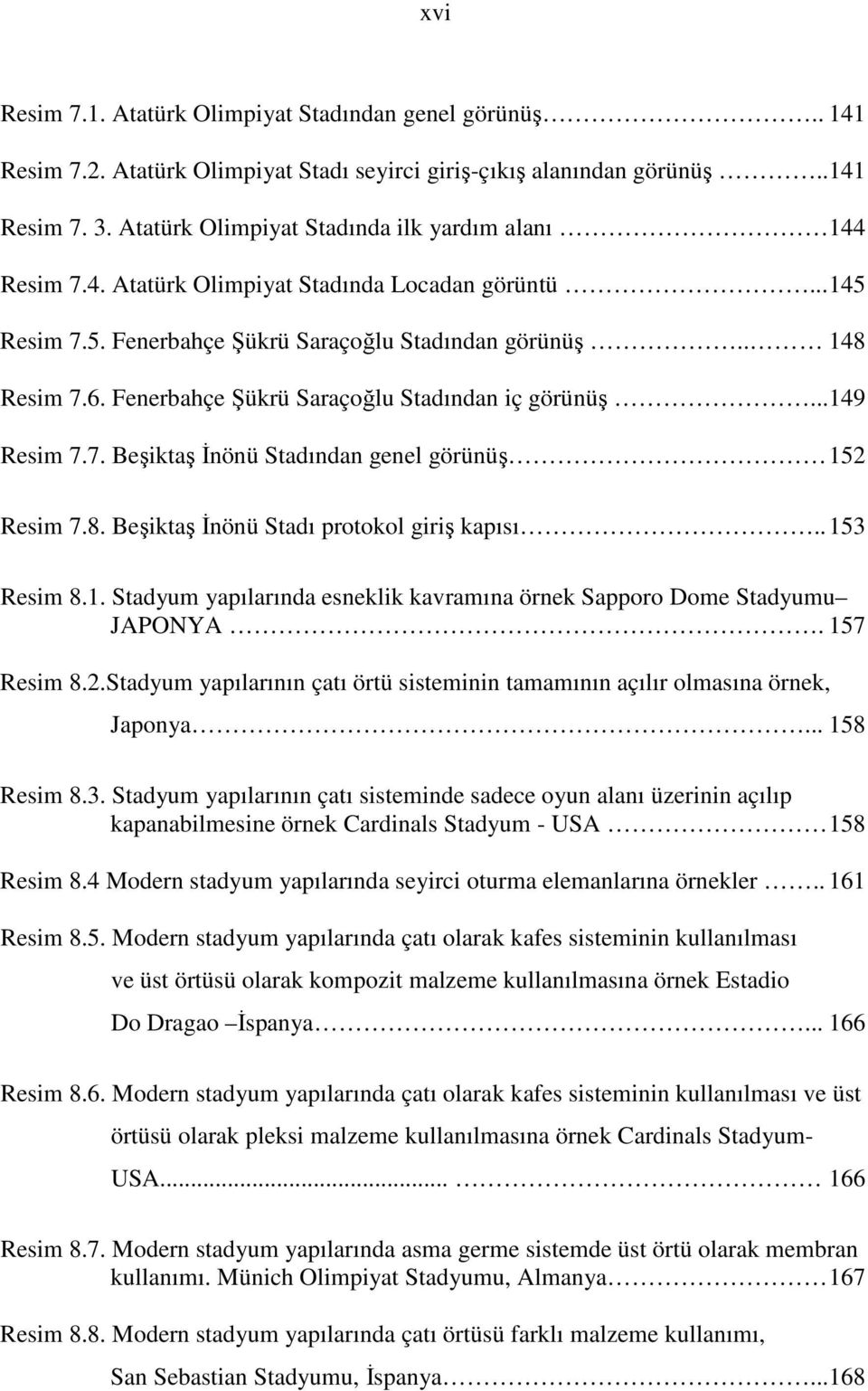 Fenerbahçe Şükrü Saraçoğlu Stadından iç görünüş... 149 Resim 7.7. Beşiktaş Đnönü Stadından genel görünüş 152 Resim 7.8. Beşiktaş Đnönü Stadı protokol giriş kapısı.. 153 Resim 8.1. Stadyum yapılarında esneklik kavramına örnek Sapporo Dome Stadyumu JAPONYA.