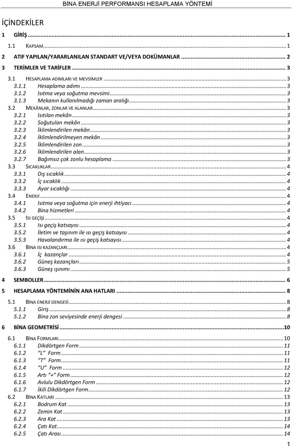 .. 3 3.2.2 Soğutulan mekân... 3 3.2.3 İklimlendirilen mekân... 3 3.2.4 İklimlendirilmeyen mekân... 3 3.2.5 İklimlendirilen zon... 3 3.2.6 İklimlendirilen alan... 3 3.2.7 Bağımsız çok zonlu hesaplama.