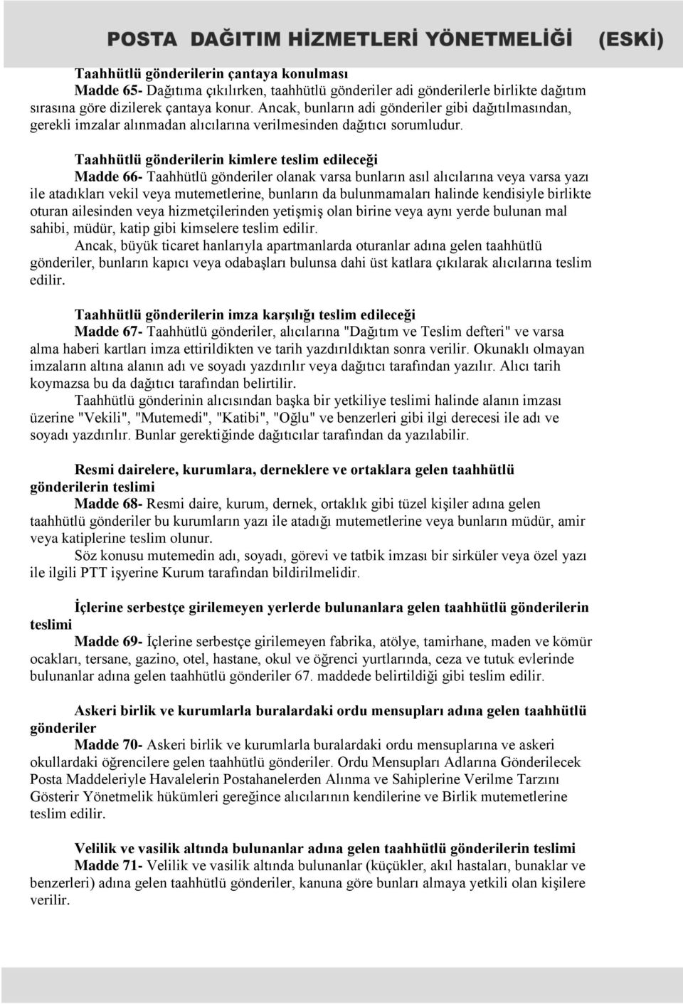 Taahhütlü gönderilerin kimlere teslim edileceği Madde 66- Taahhütlü gönderiler olanak varsa bunların asıl alıcılarına veya varsa yazı ile atadıkları vekil veya mutemetlerine, bunların da