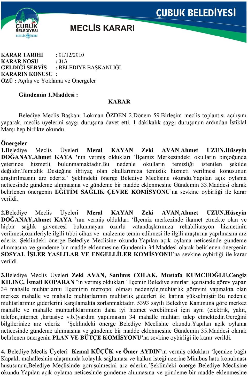 Belediye Meclis Üyeleri Meral KAYAN Zeki AVAN,Ahmet UZUN.Hüseyin DOĞANAY,Ahmet KAYA nın vermiş oldukları İlçemiz Merkezindeki okulların birçoğunda yeterince hizmetli bulunmamaktadır.