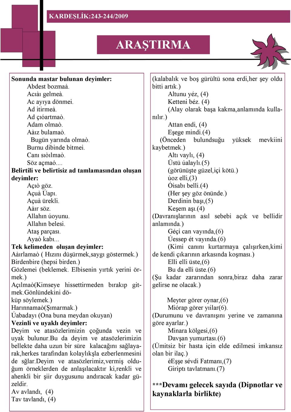 Ayaò kabı... Tek kelimeden oluşan deyimler: Aàırlamaò ( Hızını düşürmek,saygı göstermek.) Birdenbire (hepsi birden.) Gözlemei (beklemek. Elbisenin yırtık yerini örmek.