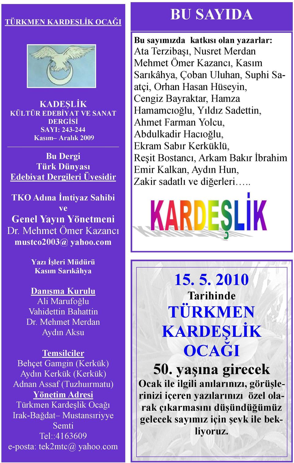 Mehmet Merdan Aydın Aksu Temsilciler Behçet Gamgin (Kerkük) Aydın Kerkük (Kerkük) Adnan Assaf (Tuzhuırmatu) Yönetim Adresi Türkmen Kardeşlik Ocağı Irak-Bağdat Mustansıriyye Semti Tel::4163609