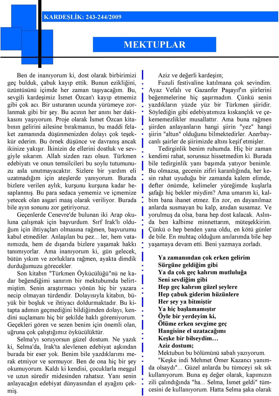 Proje olarak İsmet Özcan kitabının gelirini ailesine bırakmanızı, bu maddi felaket zamanında düşünmenizden dolayı çok teşekkür ederim. Bu örnek düşünce ve davranış ancak ikinize yakışır.