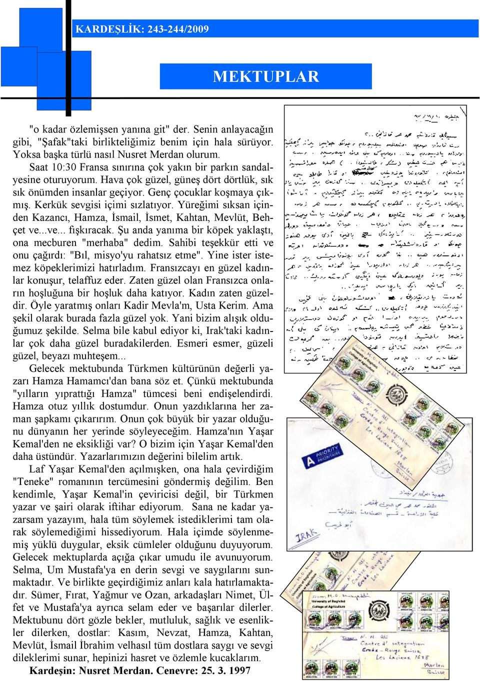 Kerkük sevgisi içimi sızlatıyor. Yüreğimi sıksan içinden Kazancı, Hamza, İsmail, İsmet, Kahtan, Mevlüt, Behçet ve...ve... fışkıracak. Şu anda yanıma bir köpek yaklaştı, ona mecburen "merhaba" dedim.