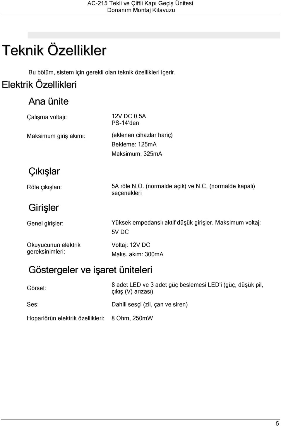 (normalde açık) ve N.C. (normalde kapalı) seçenekleri Girişler Genel girişler: Okuyucunun elektrik gereksinimleri: Yüksek empedanslı aktif düşük girişler.