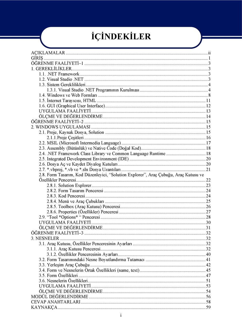 WINDOWS UYGULAMASI...15 2.1. Proje, Kaynak Dosya, Solution...15 2.1.1.Proje Çeşitleri...16 2.2. MSIL (Microsoft Intermedia Language)...17 2.3. Assembly (Bütünlük) ve Native Code (Doğal Kod)...18 2.4.