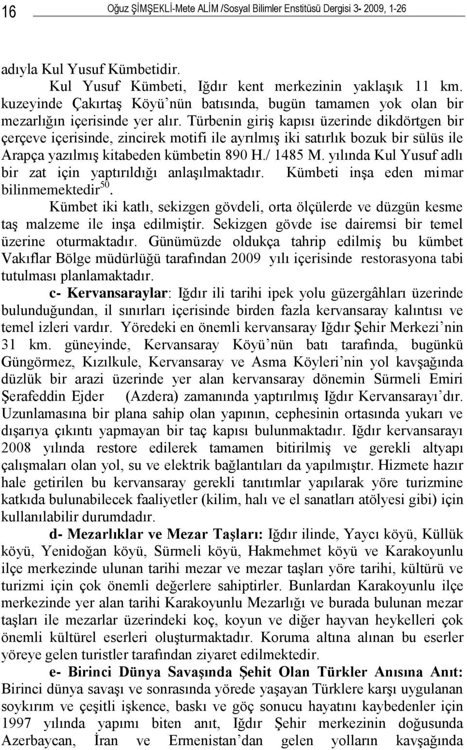 Türbenin giriş kapısı üzerinde dikdörtgen bir çerçeve içerisinde, zincirek motifi ile ayrılmış iki satırlık bozuk bir sülüs ile Arapça yazılmış kitabeden kümbetin 890 H./ 1485 M.