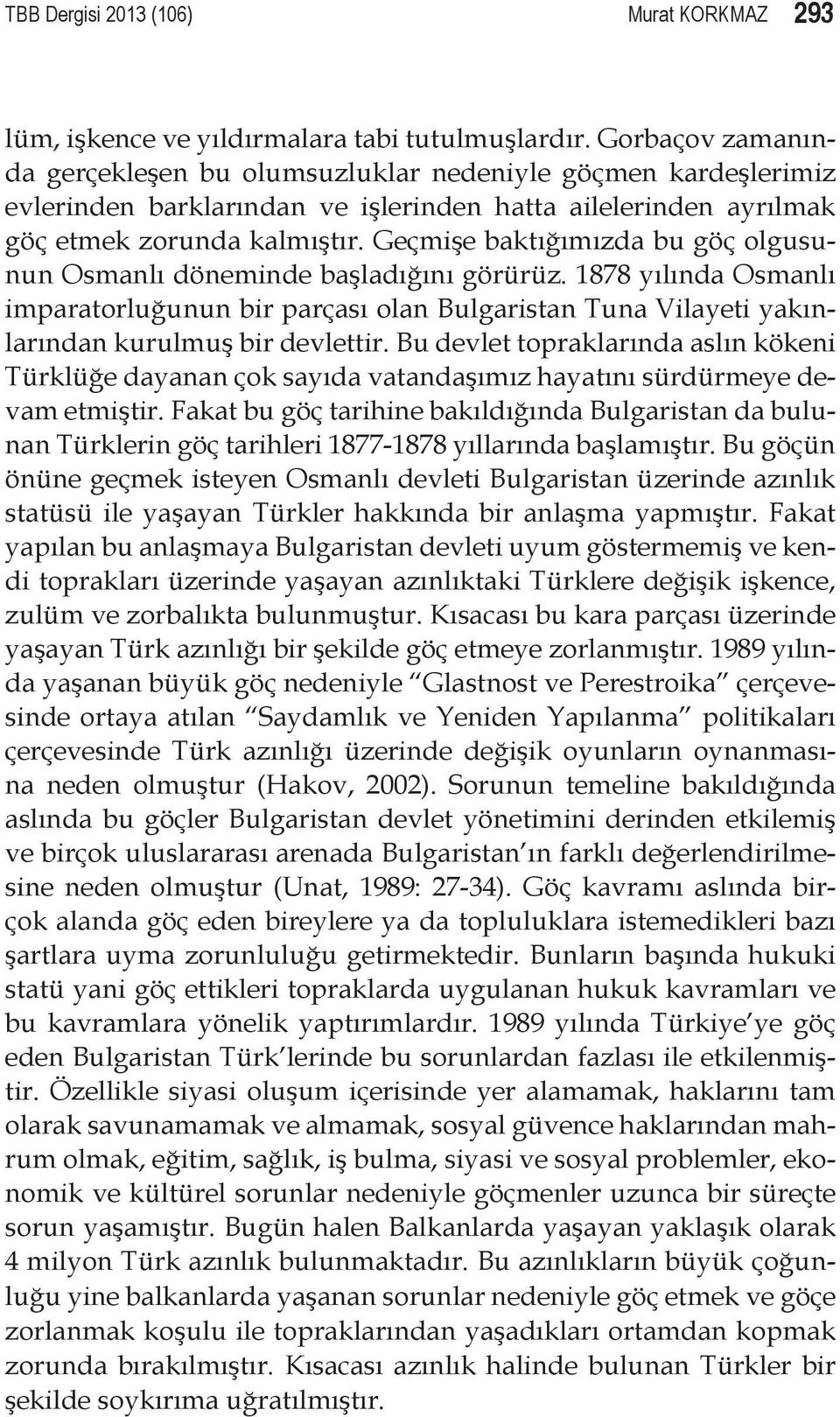 Geçmişe baktığımızda bu göç olgusunun Osmanlı döneminde başladığını görürüz. 1878 yılında Osmanlı imparatorluğunun bir parçası olan Bulgaristan Tuna Vilayeti yakınlarından kurulmuş bir devlettir.