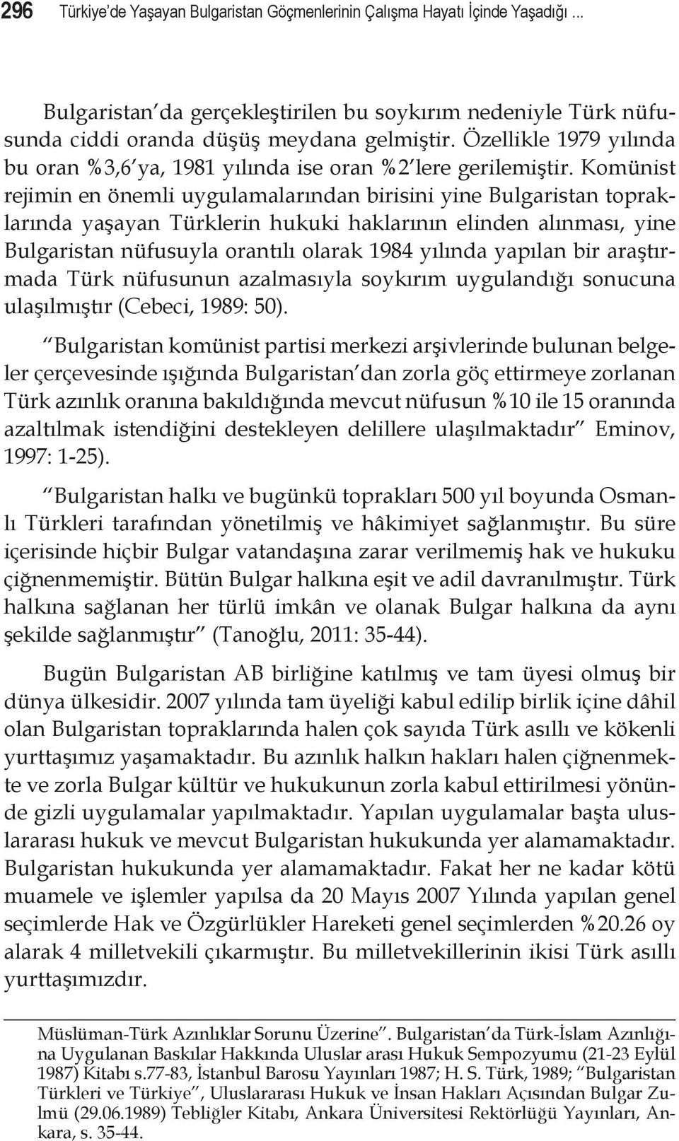 Komünist rejimin en önemli uygulamalarından birisini yine Bulgaristan topraklarında yaşayan Türklerin hukuki haklarının elinden alınması, yine Bulgaristan nüfusuyla orantılı olarak 1984 yılında