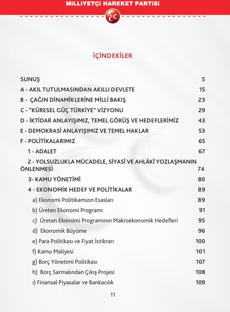 YÖNETİMİ 80 4 - EKONOMİK HEDEF VE POLİTİKALAR 89 a) Ekonomi Politikamızın Esasları 89 b) Üreten Ekonomi Programı 91 c) Üreten Ekonomi Programının Makroekonomik Hedefleri 95 d)