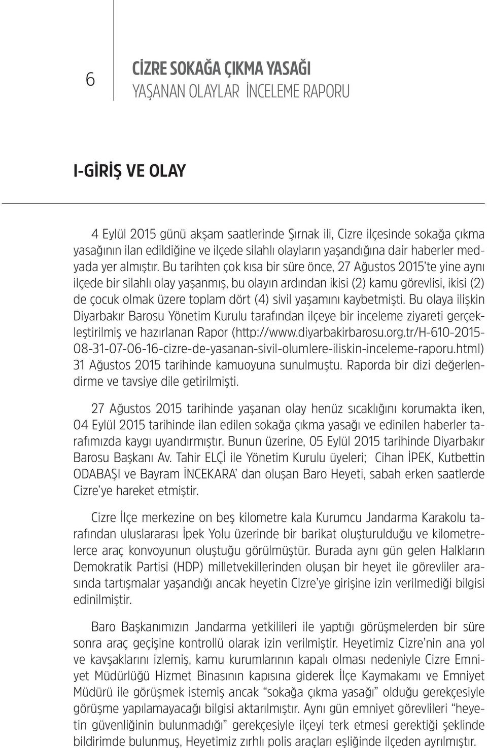 Bu tarihten çok kısa bir süre önce, 27 Ağustos 2015 te yine aynı ilçede bir silahlı olay yaşanmış, bu olayın ardından ikisi (2) kamu görevlisi, ikisi (2) de çocuk olmak üzere toplam dört (4) sivil