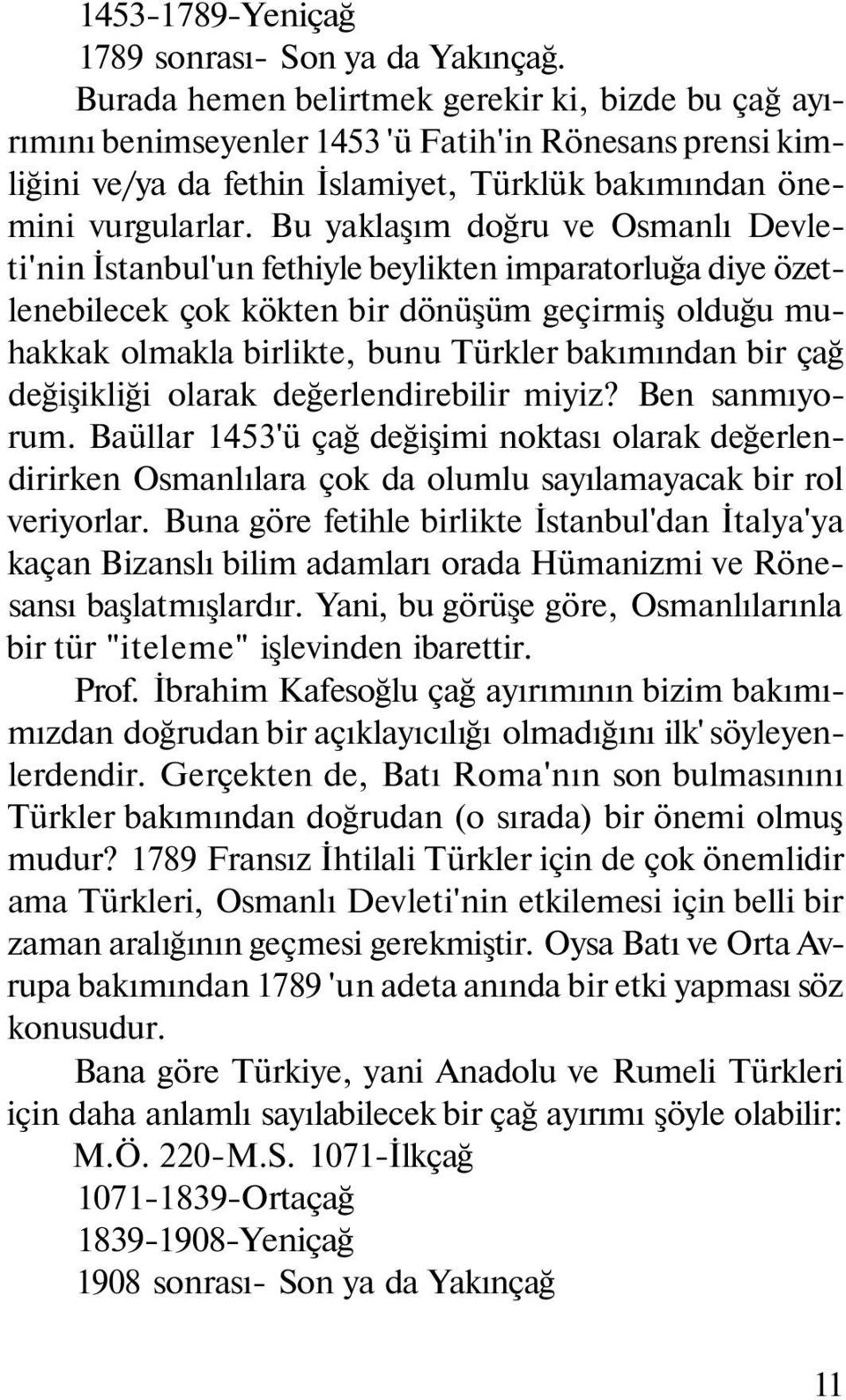 Bu yaklaşım doğru ve Osmanlı Devleti'nin İstanbul'un fethiyle beylikten imparatorluğa diye özetlenebilecek çok kökten bir dönüşüm geçirmiş olduğu muhakkak olmakla birlikte, bunu Türkler bakımından