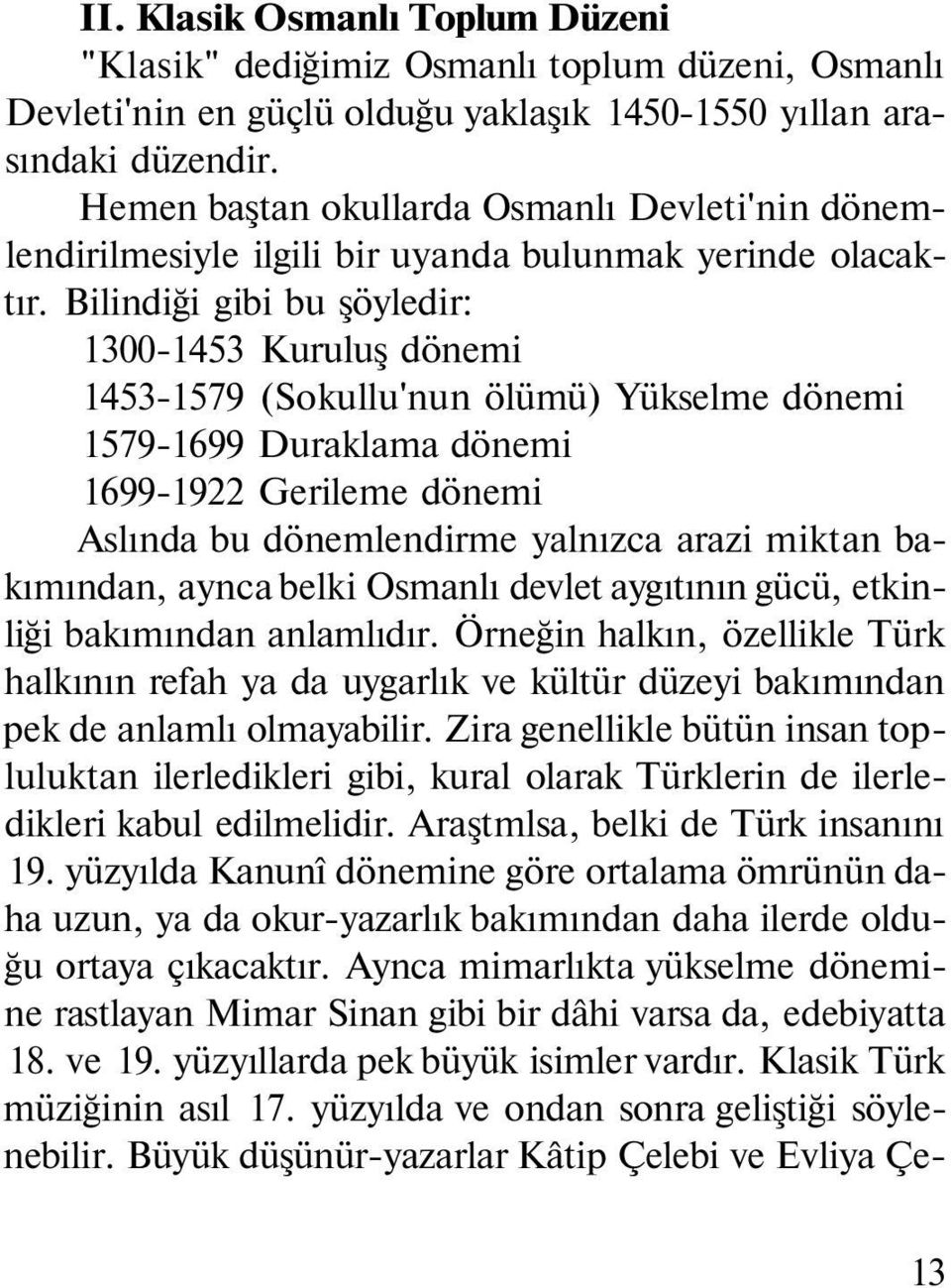 Bilindiği gibi bu şöyledir: 1300-1453 Kuruluş dönemi 1453-1579 (Sokullu'nun ölümü) Yükselme dönemi 1579-1699 Duraklama dönemi 1699-1922 Gerileme dönemi Aslında bu dönemlendirme yalnızca arazi miktan