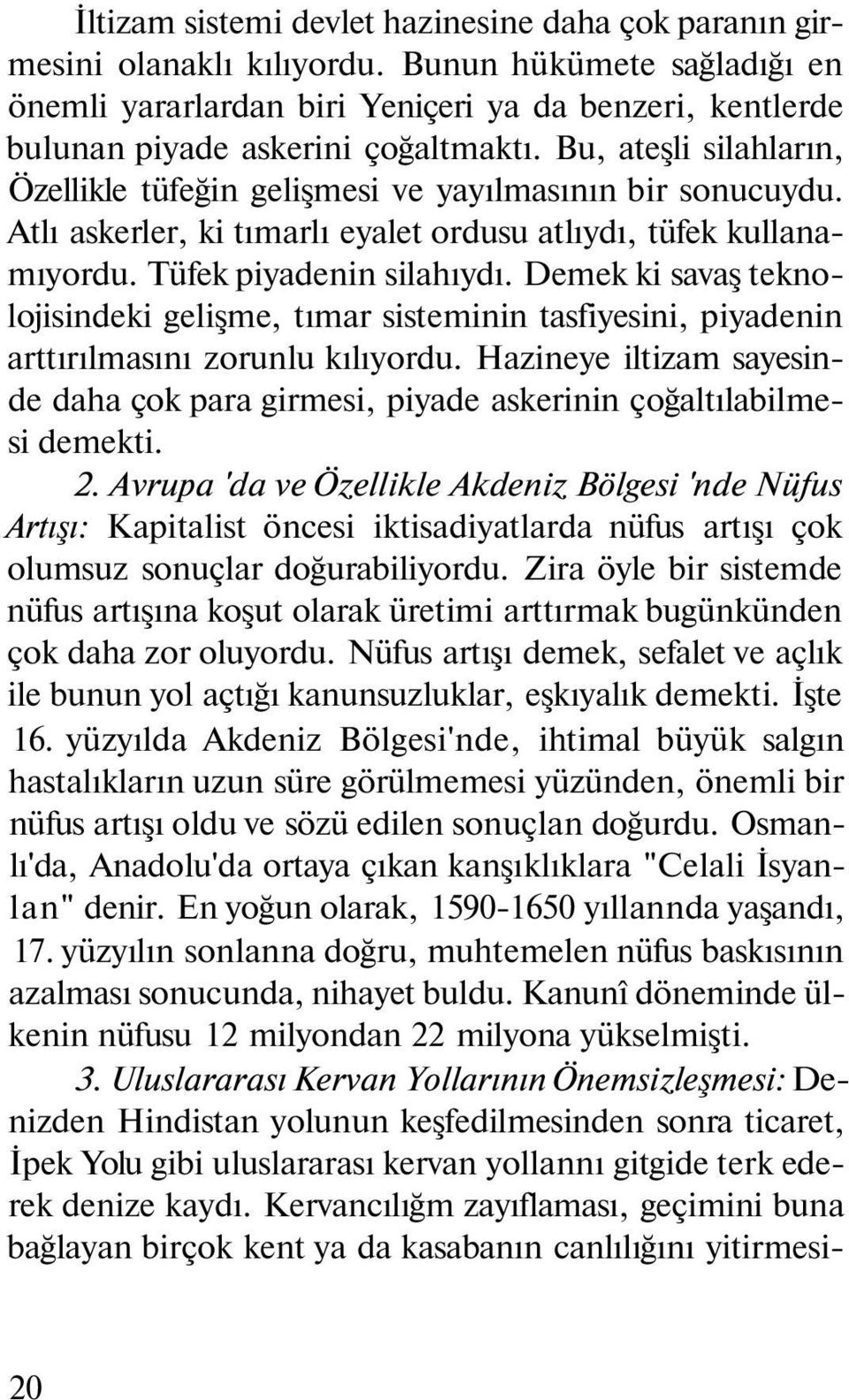 Bu, ateşli silahların, Özellikle tüfeğin gelişmesi ve yayılmasının bir sonucuydu. Atlı askerler, ki tımarlı eyalet ordusu atlıydı, tüfek kullanamıyordu. Tüfek piyadenin silahıydı.