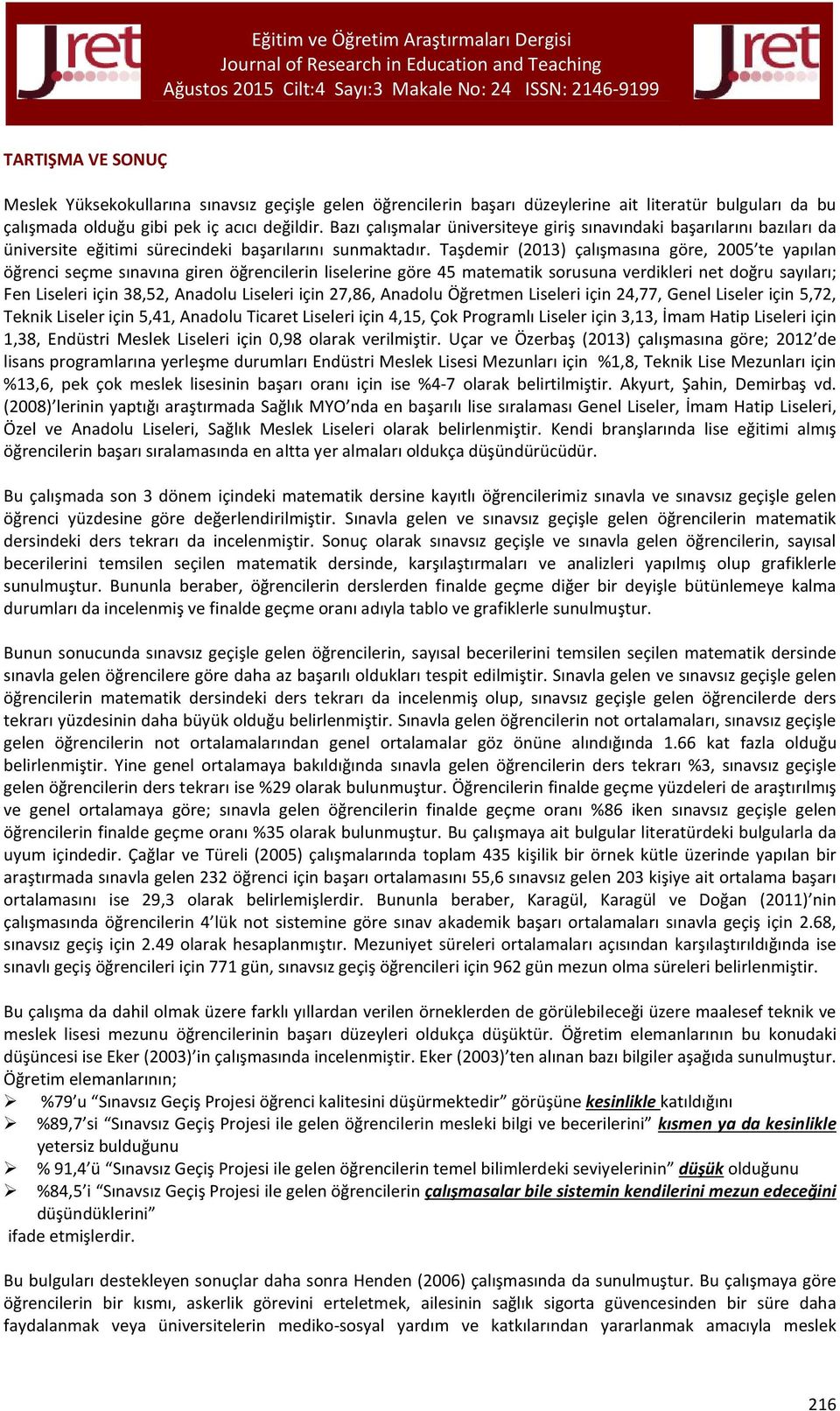 Taşdemir (2013) çalışmasına göre, 2005 te yapılan öğrenci seçme sınavına giren öğrencilerin liselerine göre 45 matematik sorusuna verdikleri net doğru sayıları; Fen Liseleri için 38,52, Anadolu