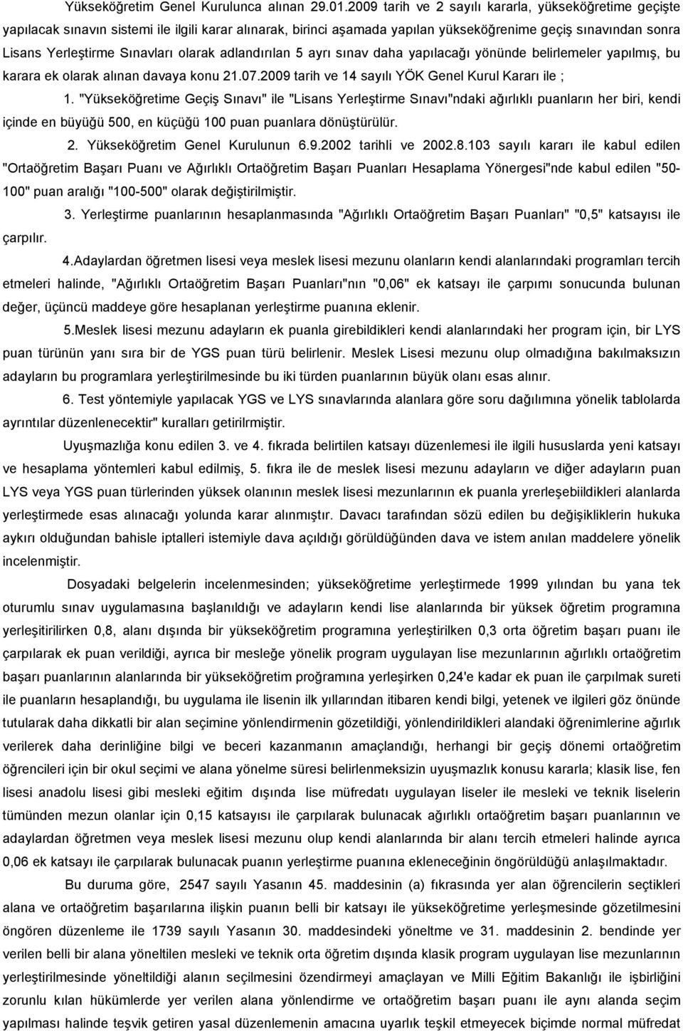 olarak adlandırılan 5 ayrı sınav daha yapılacağı yönünde belirlemeler yapılmış, bu karara ek olarak alınan davaya konu 21.07.2009 tarih ve 14 sayılı YÖK Genel Kurul Kararı ile ; 1.