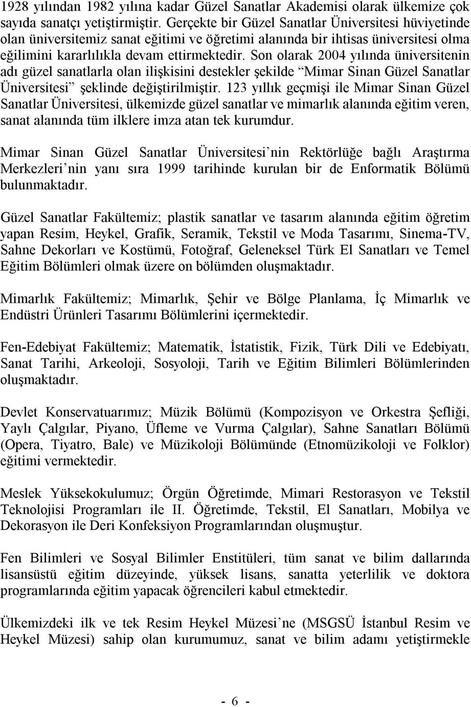 Son olarak 2004 yılında üniversitenin adı güzel sanatlarla olan ilişkisini destekler şekilde Mimar Sinan Güzel Sanatlar Üniversitesi şeklinde değiştirilmiştir.