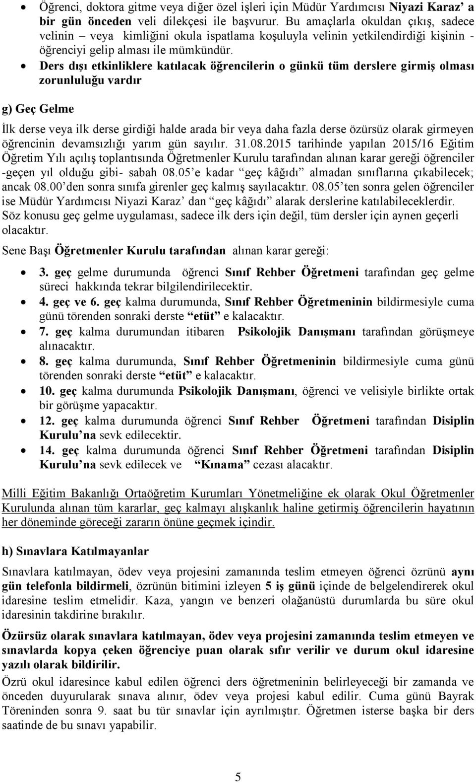 Ders dışı etkinliklere katılacak öğrencilerin o günkü tüm derslere girmiş olması zorunluluğu vardır g) Geç Gelme İlk derse veya ilk derse girdiği halde arada bir veya daha fazla derse özürsüz olarak