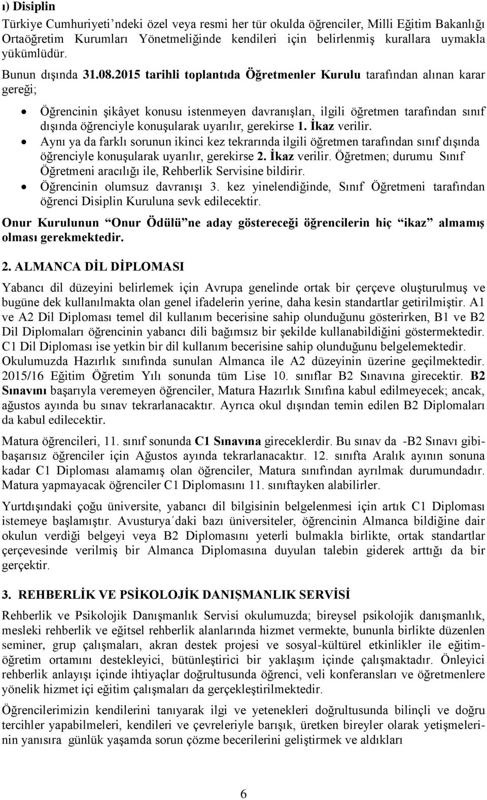 2015 tarihli toplantıda Öğretmenler Kurulu tarafından alınan karar gereği; Öğrencinin şikâyet konusu istenmeyen davranışları, ilgili öğretmen tarafından sınıf dışında öğrenciyle konuşularak uyarılır,