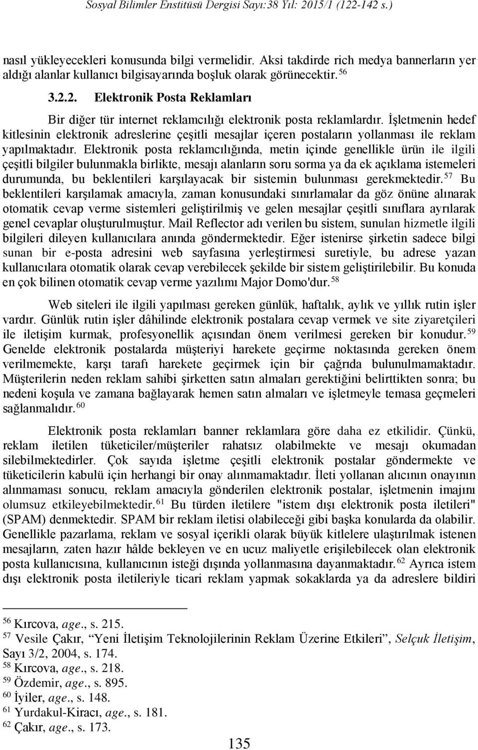 İşletmenin hedef kitlesinin elektronik adreslerine çeşitli mesajlar içeren postaların yollanması ile reklam yapılmaktadır.