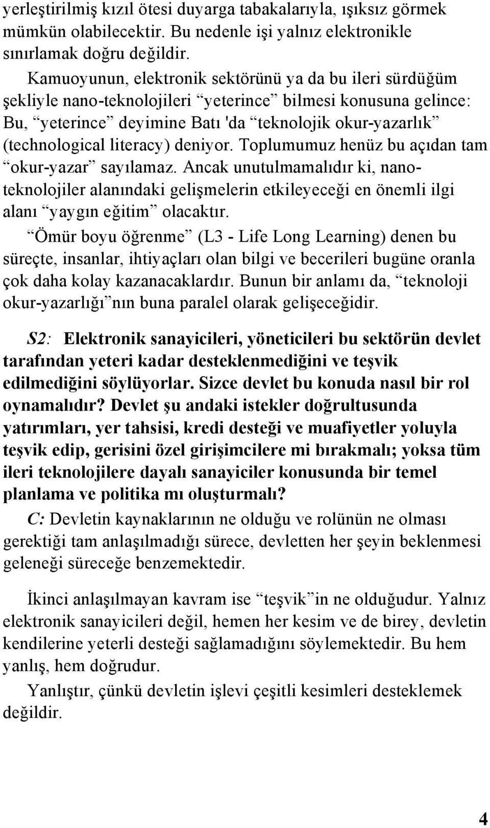 literacy) deniyor. Toplumumuz henüz bu açıdan tam okur-yazar sayılamaz. Ancak unutulmamalıdır ki, nanoteknolojiler alanındaki gelişmelerin etkileyeceği en önemli ilgi alanı yaygın eğitim olacaktır.