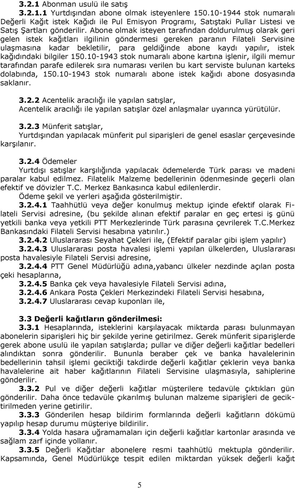 Abone olmak isteyen tarafından doldurulmuş olarak geri gelen istek kağıtları ilgilinin göndermesi gereken paranın Filateli Servisine ulaşmasına kadar bekletilir, para geldiğinde abone kaydı yapılır,