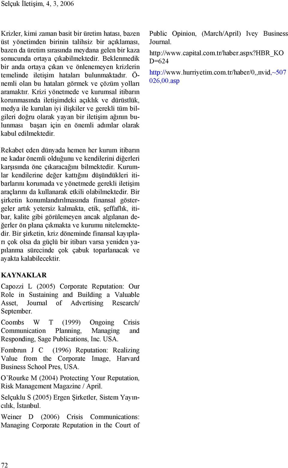 Krizi yönetmede ve kurumsal itibarın korunmasında iletişimdeki açıklık ve dürüstlük, medya ile kurulan iyi ilişkiler ve gerekli tüm bilgileri doğru olarak yayan bir iletişim ağının bulunması başarı