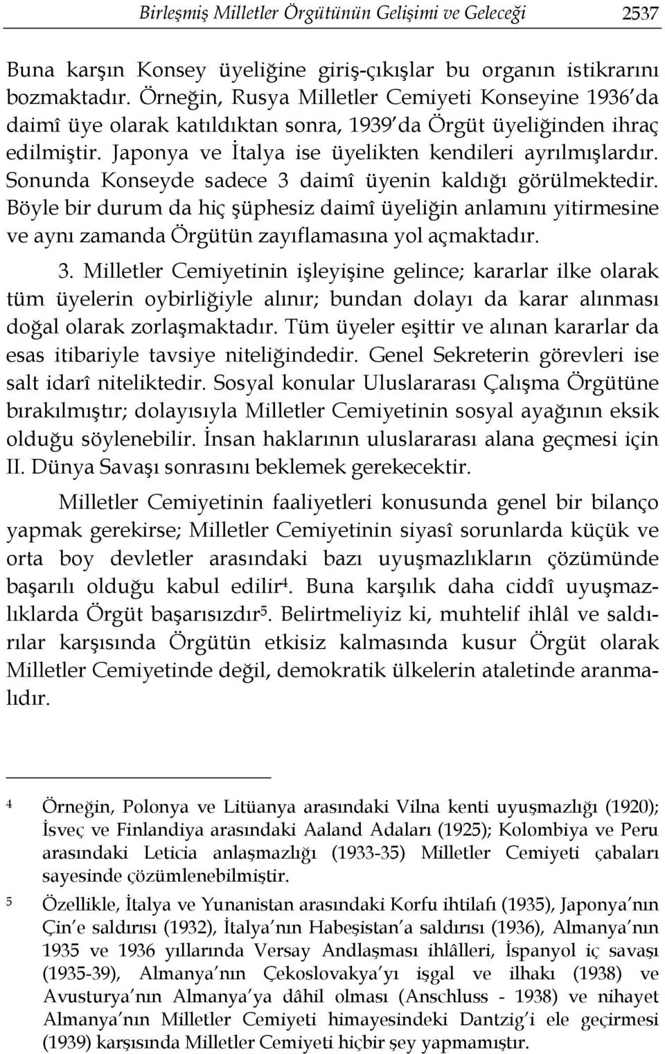 Sonunda Konseyde sadece 3 daimî üyenin kaldığı görülmektedir. Böyle bir durum da hiç şüphesiz daimî üyeliğin anlamını yitirmesine ve aynı zamanda Örgütün zayıflamasına yol açmaktadır. 3. Milletler Cemiyetinin işleyişine gelince; kararlar ilke olarak tüm üyelerin oybirliğiyle alınır; bundan dolayı da karar alınması doğal olarak zorlaşmaktadır.