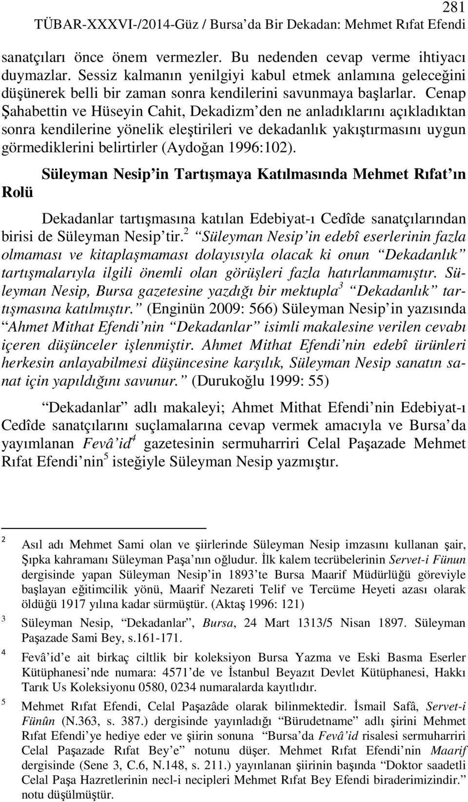 Cenap Şahabettin ve Hüseyin Cahit, Dekadizm den ne anladıklarını açıkladıktan sonra kendilerine yönelik eleştirileri ve dekadanlık yakıştırmasını uygun görmediklerini belirtirler (Aydoğan 1996:102).