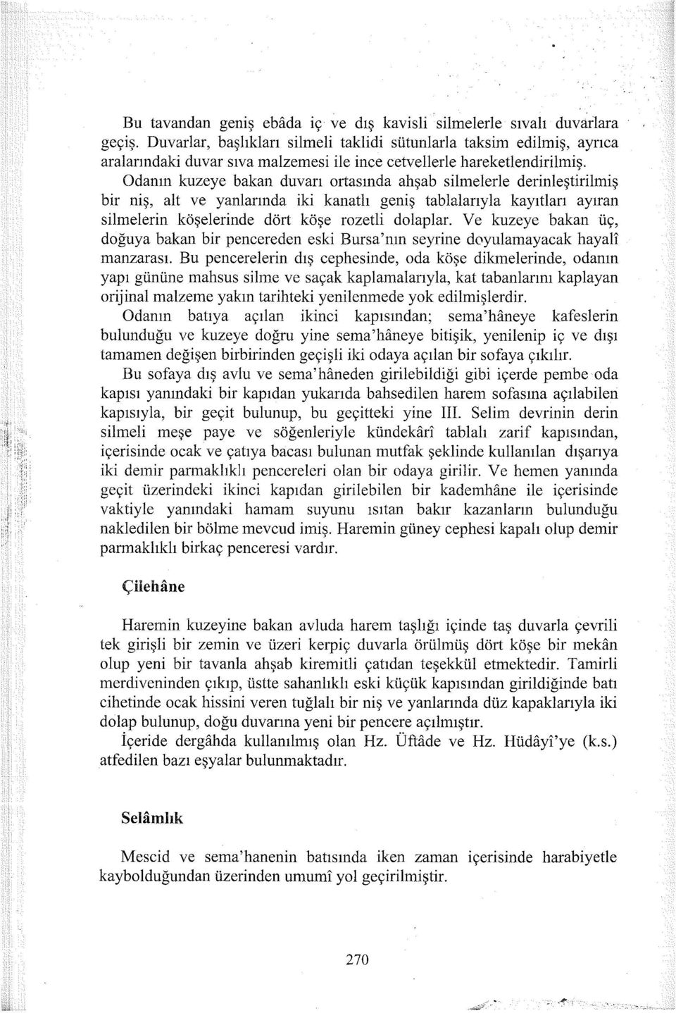 Odanın kuzeye bakan duvarı ortasında ahşab silmelerle derinleştirilmiş bir niş, alt ve yanlarında iki kanatlı geniş tablalarıyla kayıtları ayıran silmelerin köşelerinde dört köşe rozetli dolaplar.