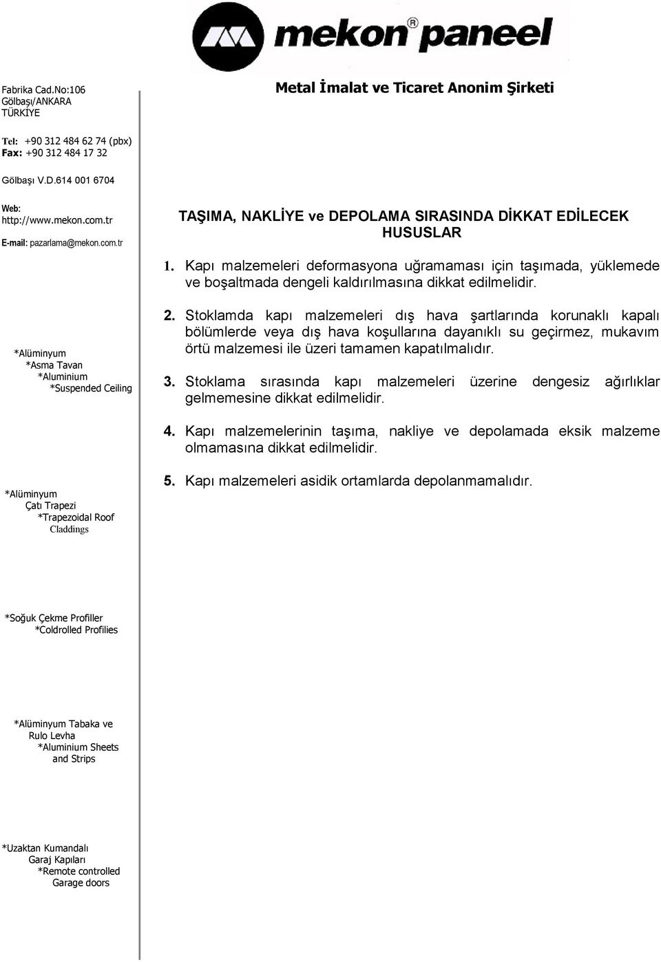 Stoklamda kapı malzemeleri dış hava şartlarında korunaklı kapalı bölümlerde veya dış hava koşullarına dayanıklı su geçirmez, mukavım örtü malzemesi ile üzeri