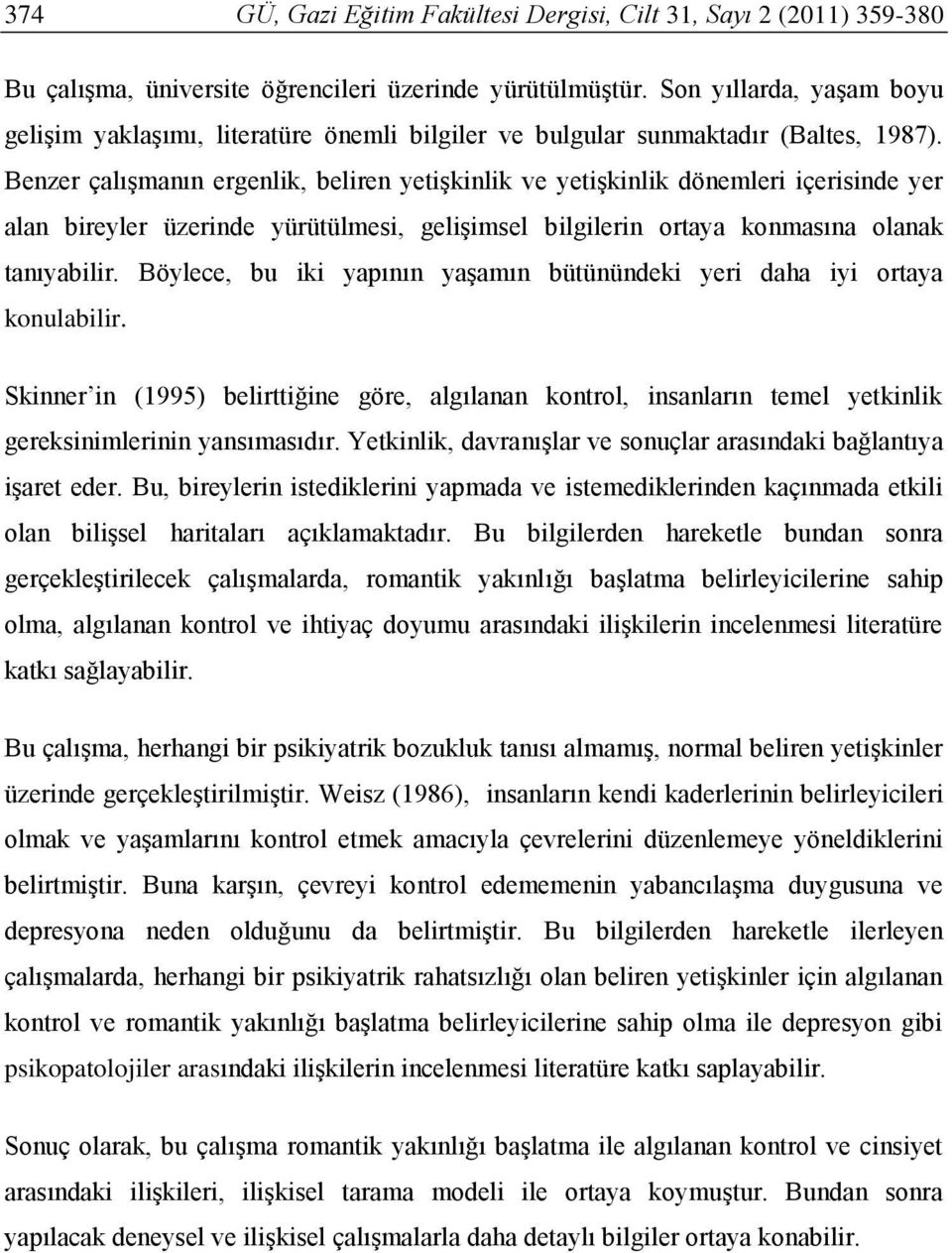 Benzer çalışmanın ergenlik, beliren yetişkinlik ve yetişkinlik dönemleri içerisinde yer alan bireyler üzerinde yürütülmesi, gelişimsel bilgilerin ortaya konmasına olanak tanıyabilir.