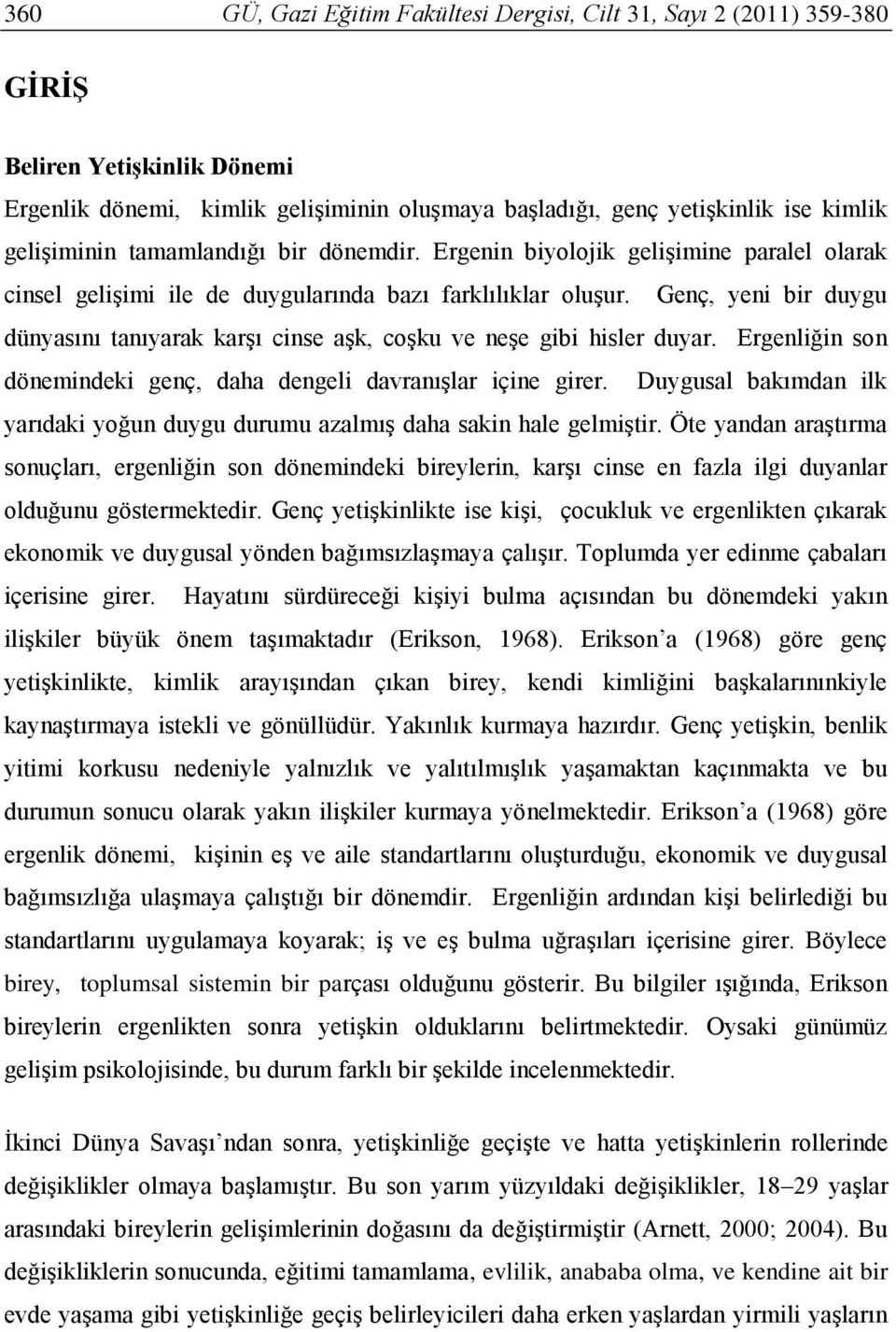 Genç, yeni bir duygu dünyasını tanıyarak karşı cinse aşk, coşku ve neşe gibi hisler duyar. Ergenliğin son dönemindeki genç, daha dengeli davranışlar içine girer.