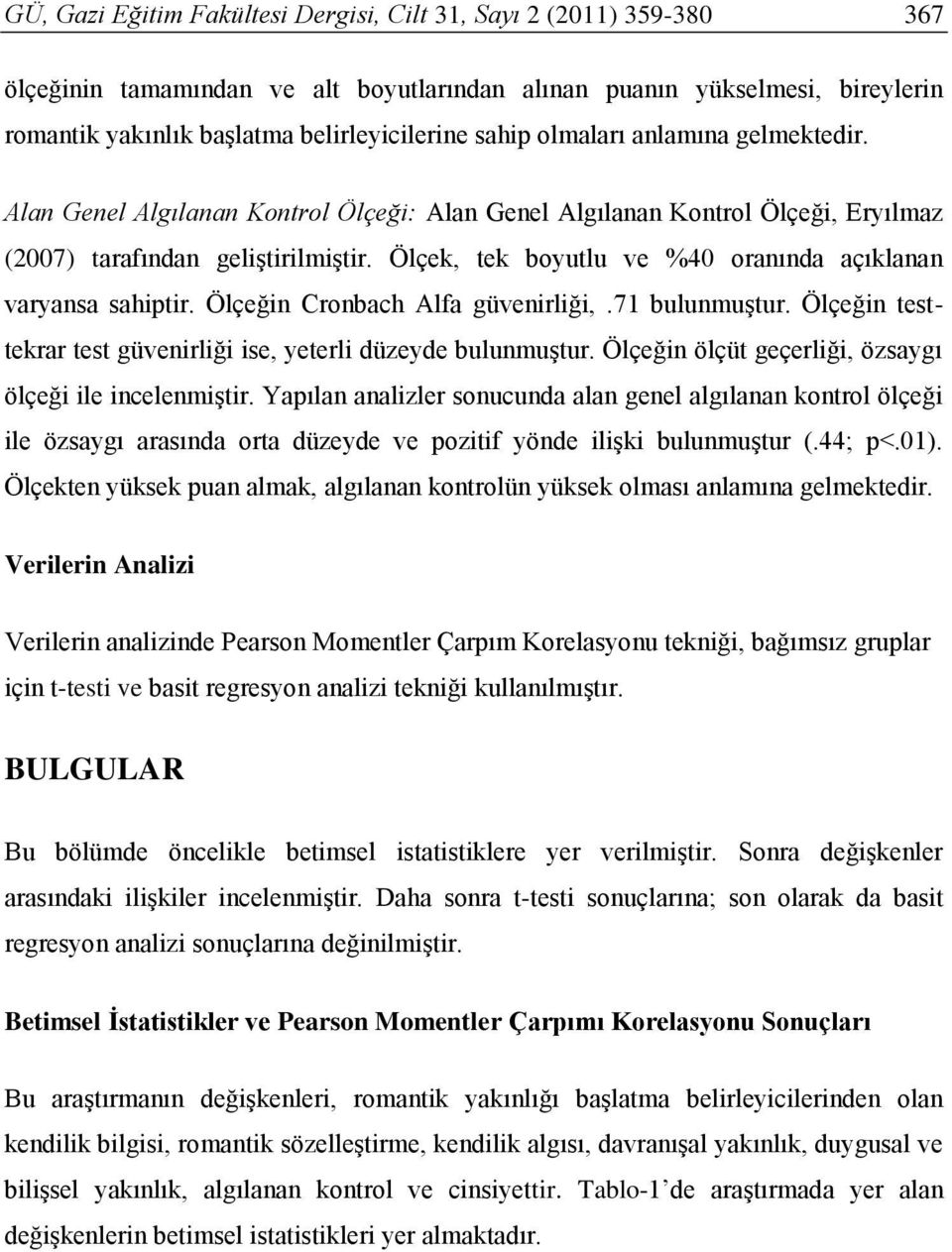 Ölçek, tek boyutlu ve %40 oranında açıklanan varyansa sahiptir. Ölçeğin Cronbach Alfa güvenirliği,.71 bulunmuştur. Ölçeğin testtekrar test güvenirliği ise, yeterli düzeyde bulunmuştur.