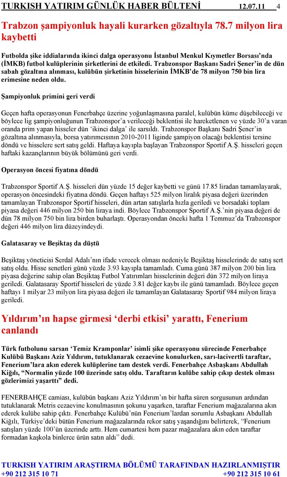 Trabzonspor Başkanı Sadri Şener in de dün sabah gözaltına alınması, kulübün şirketinin hisselerinin İMKB de 78 milyon 750 bin lira erimesine neden oldu.