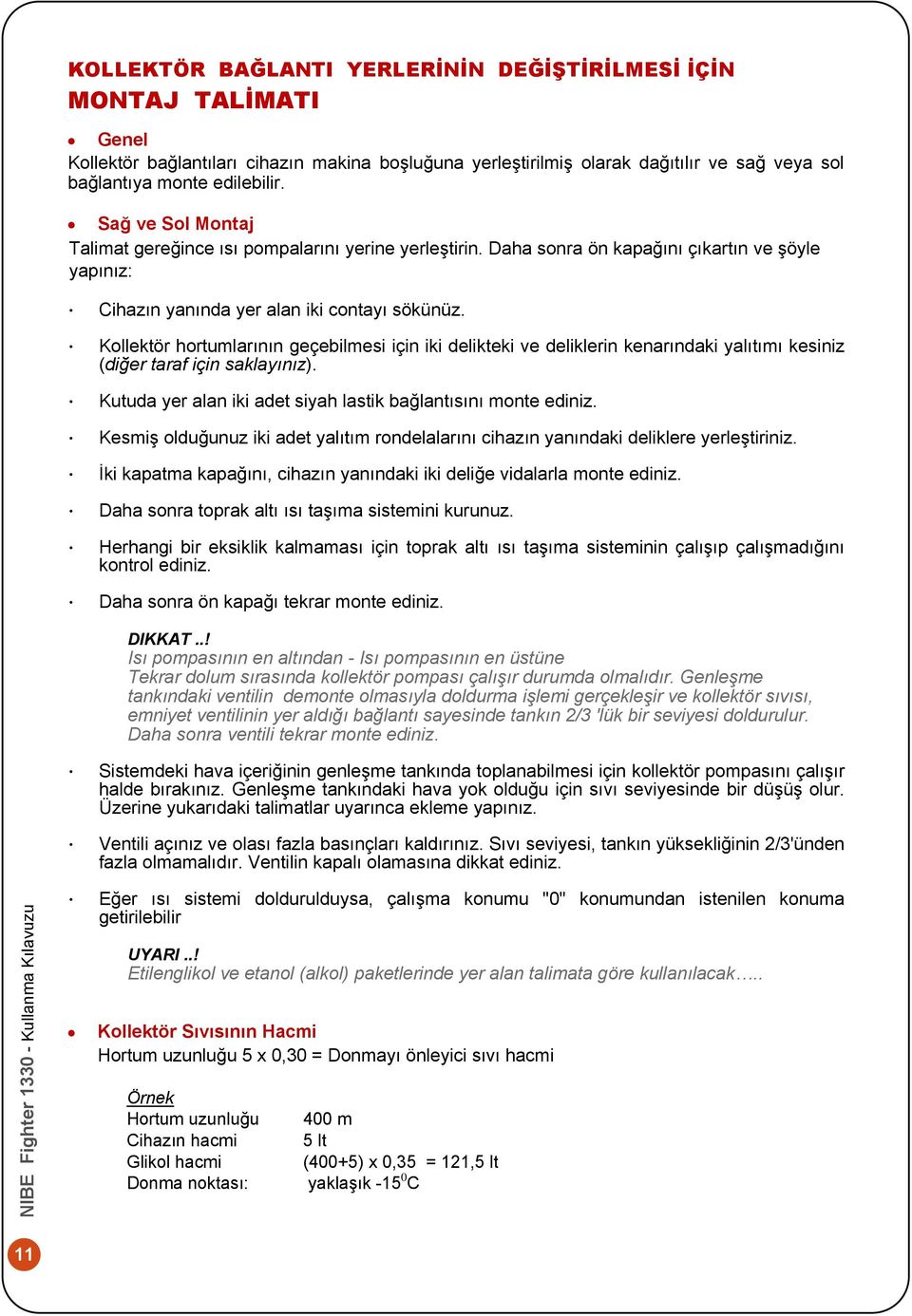 Kollektör hortumlarının geçebilmesi için iki delikteki ve deliklerin kenarındaki yalıtımı kesiniz (diğer taraf için saklayınız). Kutuda yer alan iki adet siyah lastik bağlantısını monte ediniz.