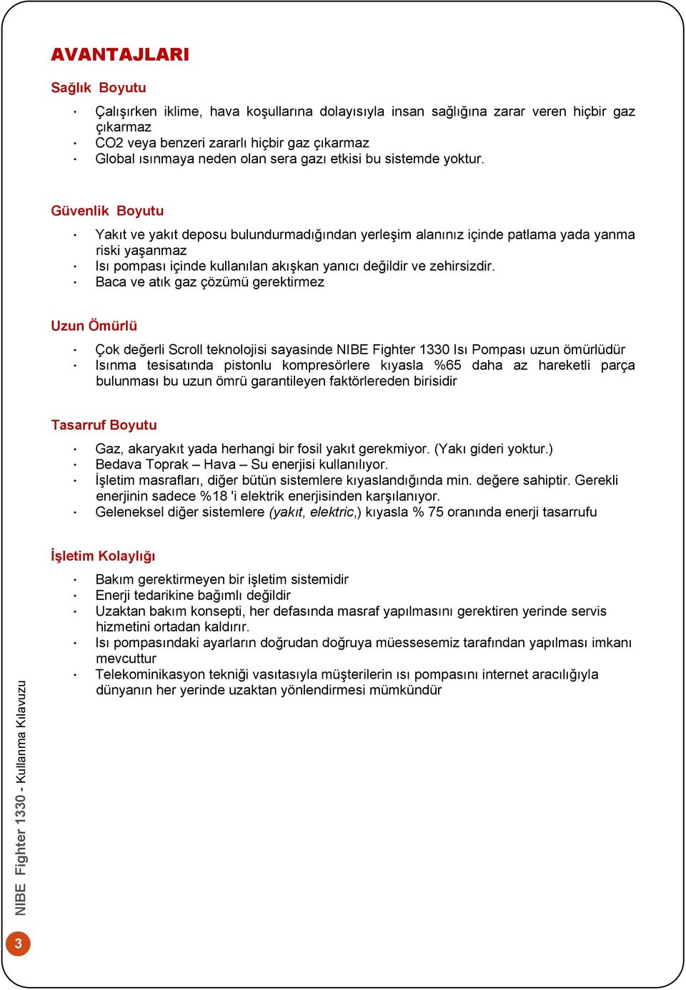 Güvenlik Boyutu Yakıt ve yakıt deposu bulundurmadığından yerleşim alanınız içinde patlama yada yanma riski yaşanmaz Isı pompası içinde kullanılan akışkan yanıcı değildir ve zehirsizdir.