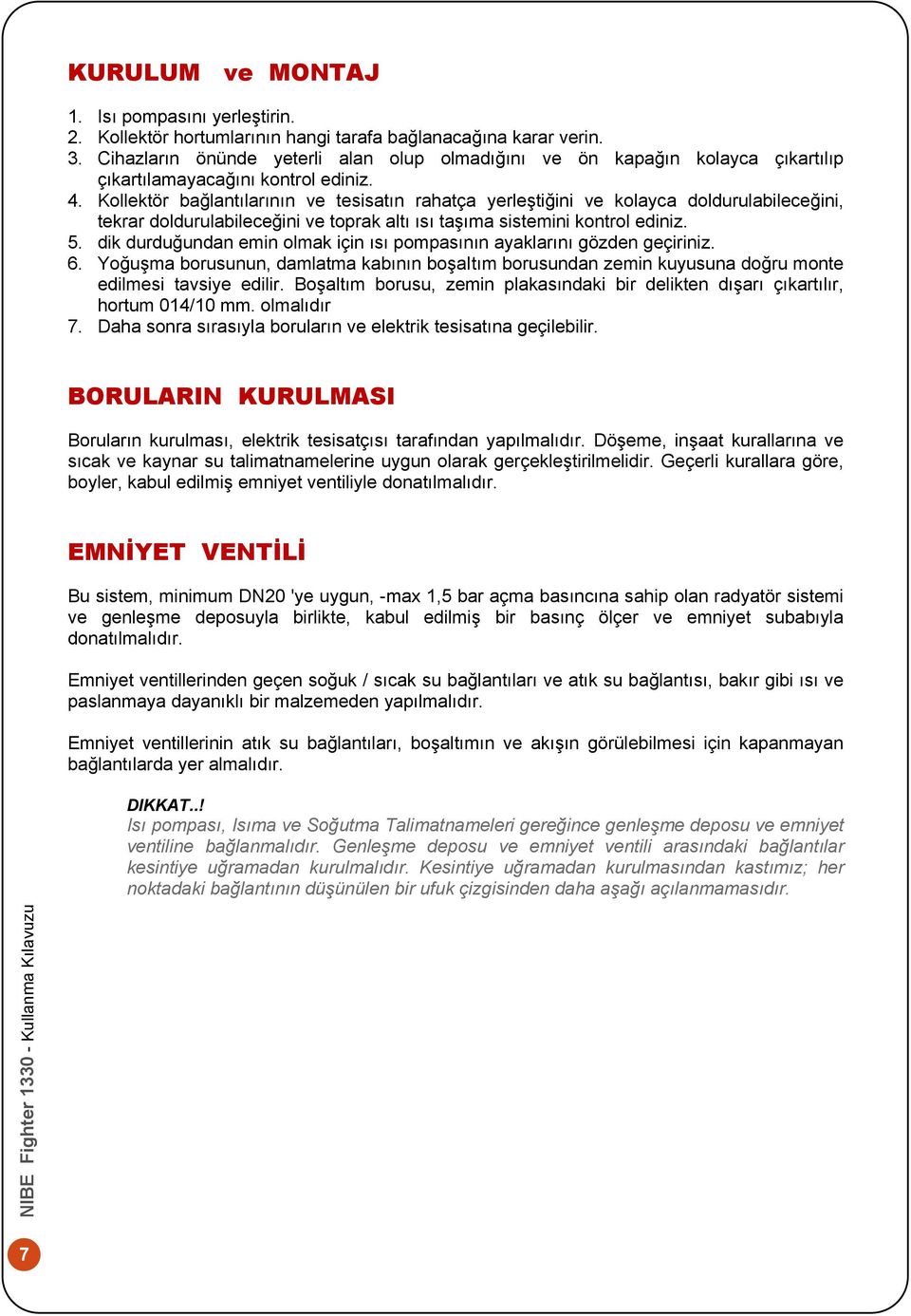 Kollektör bağlantılarının ve tesisatın rahatça yerleştiğini ve kolayca doldurulabileceğini, tekrar doldurulabileceğini ve toprak altı ısı taşıma sistemini kontrol ediniz. 5.