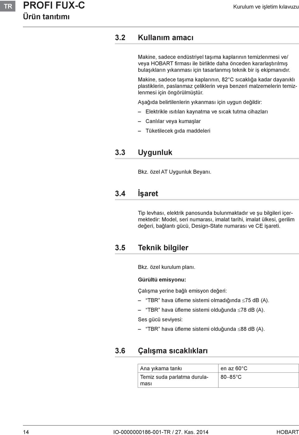 ekipmanıdır. Makine, sadece taşıma kaplarının, 82 C sıcaklığa kadar dayanıklı plastiklerin, paslanmaz çeliklerin veya benzeri malzemelerin temizlenmesi için öngörülmüştür.