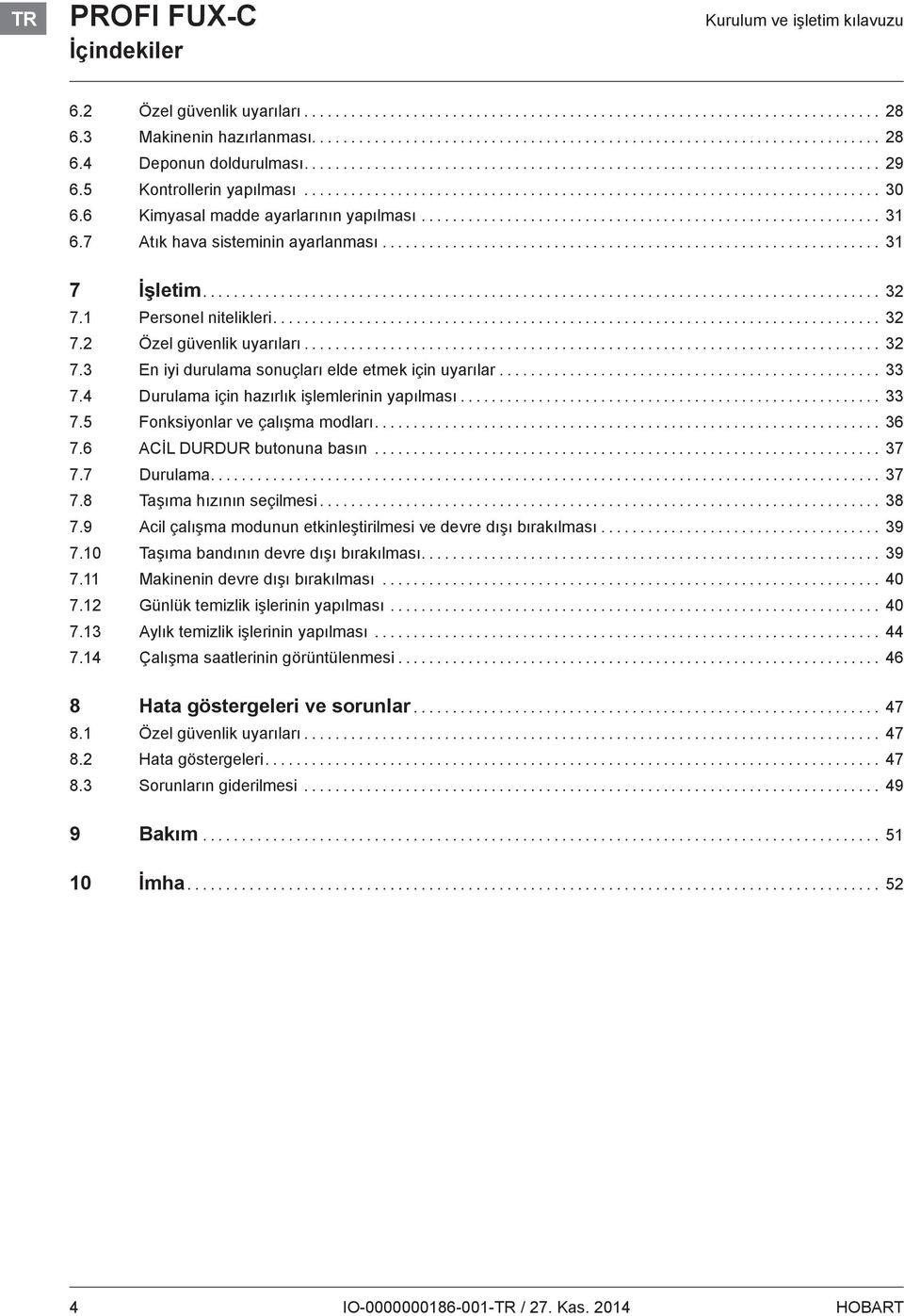 .. 33 7.4 Durulama için hazırlık işlemlerinin yapılması... 33 7.5 Fonksiyonlar ve çalışma modları... 36 7.6 ACİL DURDUR butonuna basın... 37 7.7 Durulama... 37 7.8 Taşıma hızının seçilmesi... 38 7.