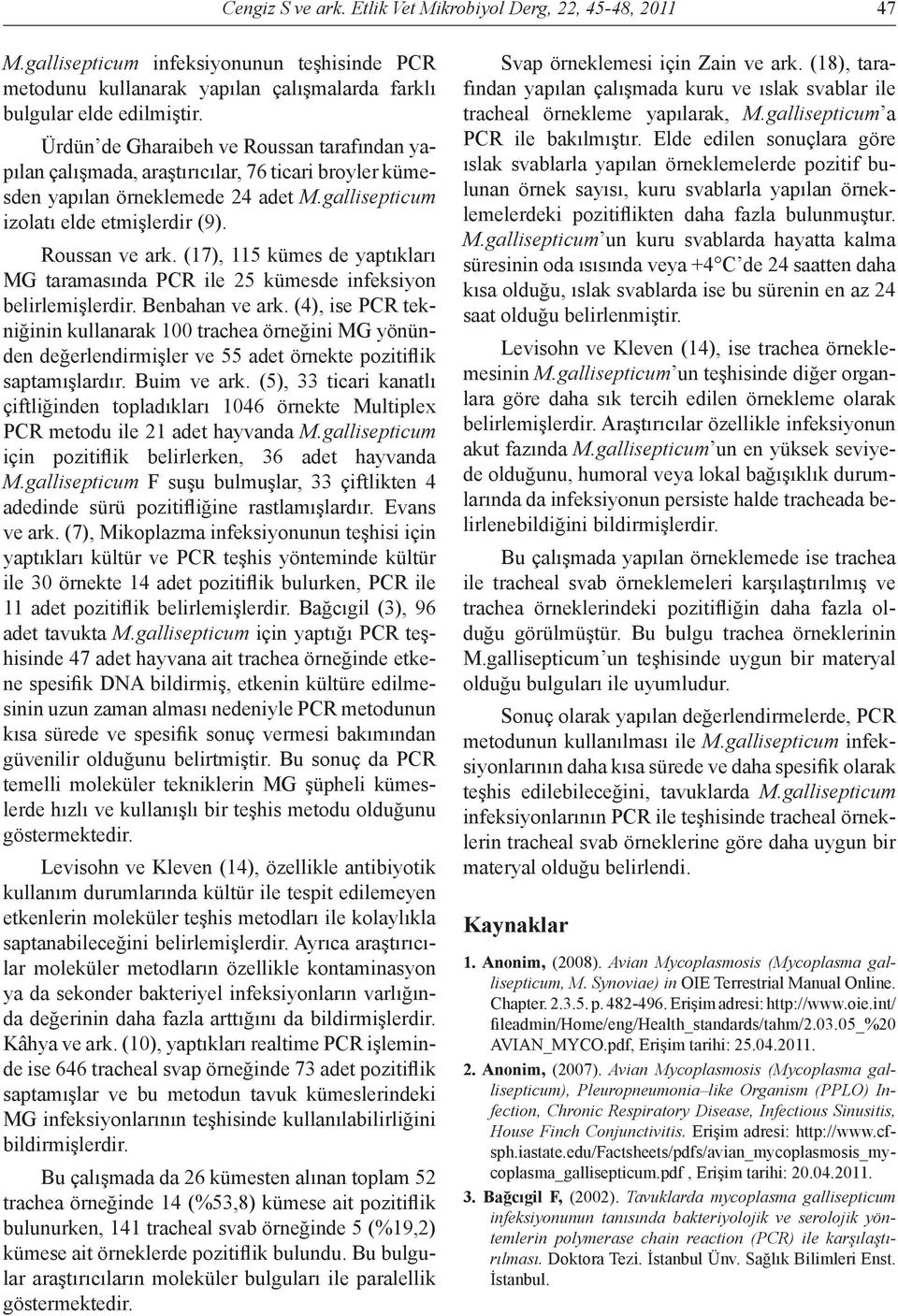 (17), 115 kümes de yaptıkları MG taramasında PCR ile 25 kümesde infeksiyon belirlemişlerdir. Benbahan ve ark.